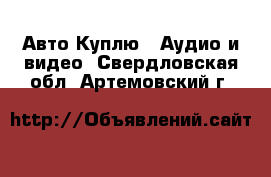 Авто Куплю - Аудио и видео. Свердловская обл.,Артемовский г.